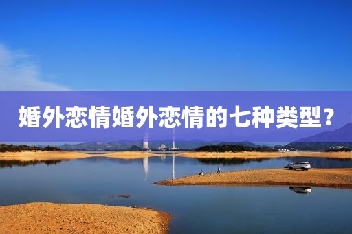 婚外恋情婚外恋情的七种类型？