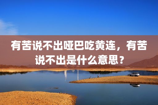 有苦说不出哑巴吃黄连，有苦说不出是什么意思？