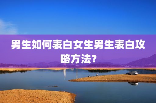男生如何表白女生男生表白攻略方法？