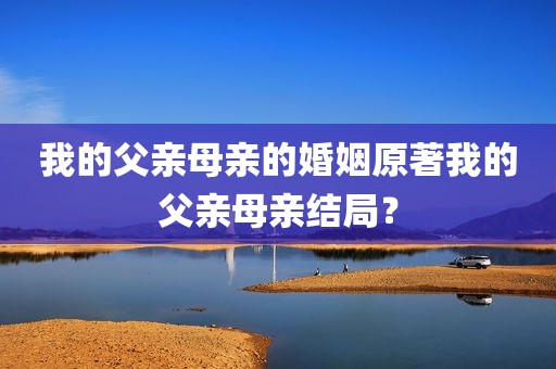 我的父亲母亲的婚姻原著我的父亲母亲结局？