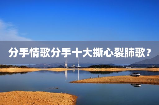 分手情歌分手十大撕心裂肺歌？