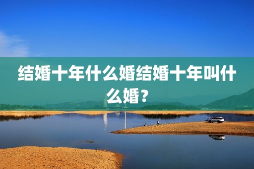 结婚十年什么婚结婚十年叫什么婚？