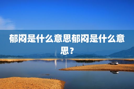 郁闷是什么意思郁闷是什么意思？