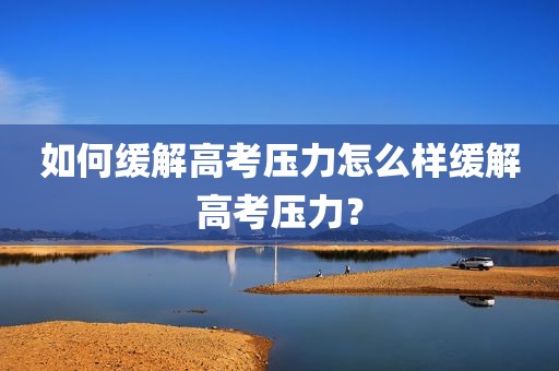 如何缓解高考压力怎么样缓解高考压力？