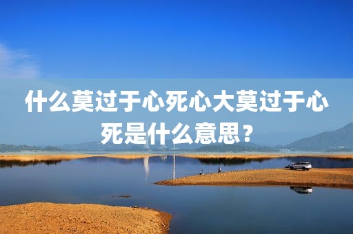 什么莫过于心死心大莫过于心死是什么意思？