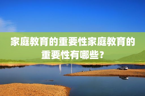 家庭教育的重要性家庭教育的重要性有哪些？