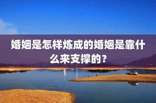 婚姻是怎样炼成的婚姻是靠什么来支撑的？