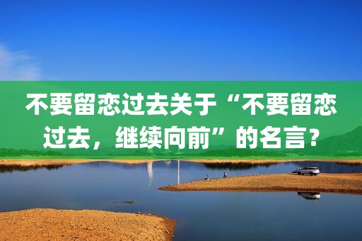 不要留恋过去关于“不要留恋过去，继续向前”的名言？