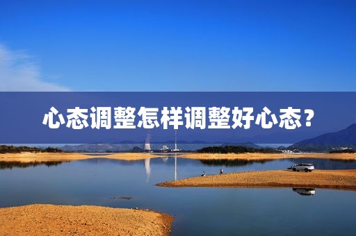 心态调整怎样调整好心态？