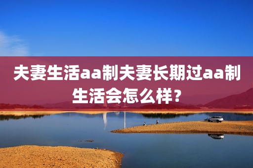夫妻生活aa制夫妻长期过aa制生活会怎么样？