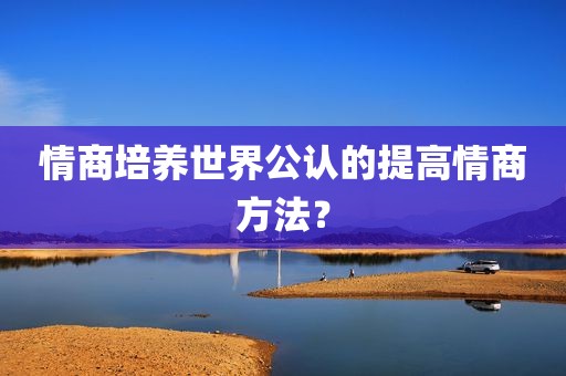 情商培养世界公认的提高情商方法？