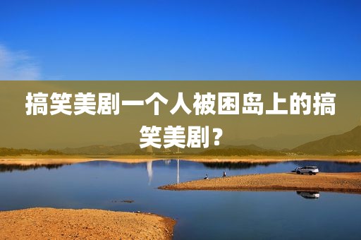 搞笑美剧一个人被困岛上的搞笑美剧？