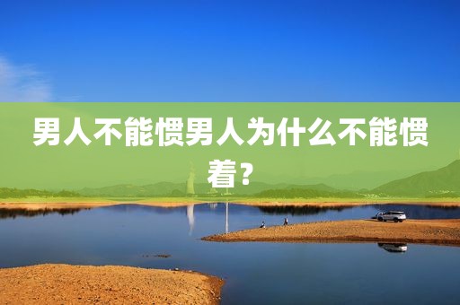 男人不能惯男人为什么不能惯着？