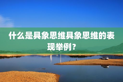 什么是具象思维具象思维的表现举例？