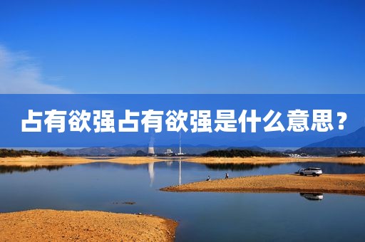 占有欲强占有欲强是什么意思？