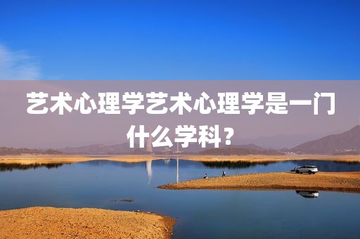 艺术心理学艺术心理学是一门什么学科？