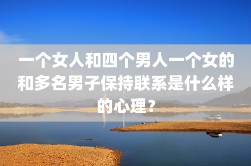 一个女人和四个男人一个女的和多名男子保持联系是什么样的心理？