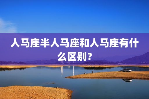 人马座半人马座和人马座有什么区别？
