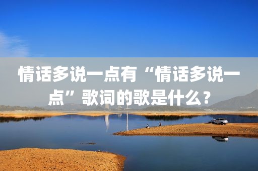 情话多说一点有“情话多说一点”歌词的歌是什么？