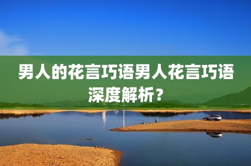 男人的花言巧语男人花言巧语深度解析？