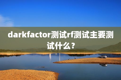 darkfactor测试rf测试主要测试什么？