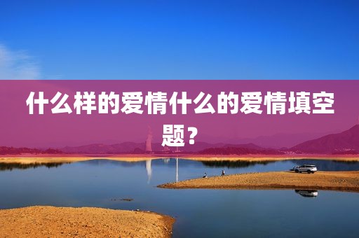 什么样的爱情什么的爱情填空题？