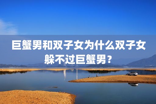 巨蟹男和双子女为什么双子女躲不过巨蟹男？