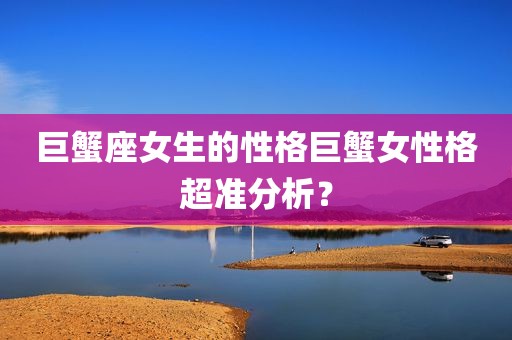 巨蟹座女生的性格巨蟹女性格超准分析？