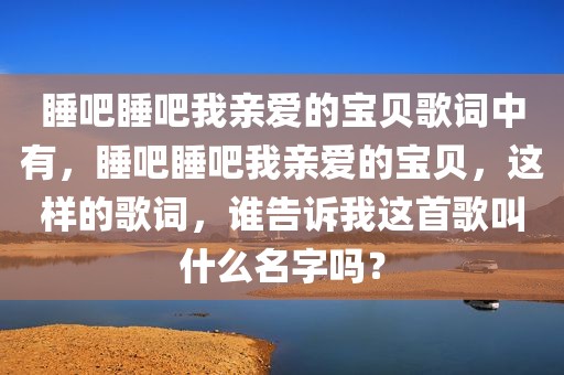 睡吧睡吧我亲爱的宝贝歌词中有，睡吧睡吧我亲爱的宝贝，这样的歌词，谁告诉我这首歌叫什么名字吗？