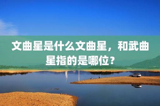 文曲星是什么文曲星，和武曲星指的是哪位？