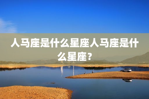人马座是什么星座人马座是什么星座？