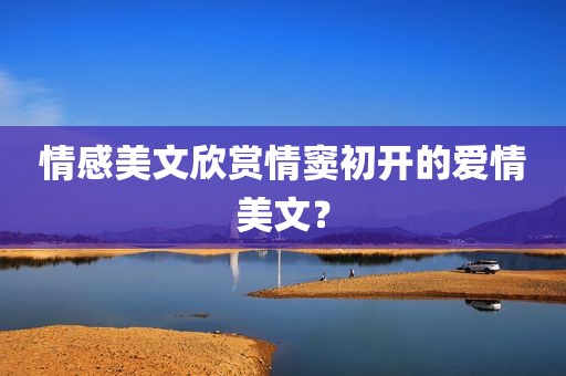 情感美文欣赏情窦初开的爱情美文？