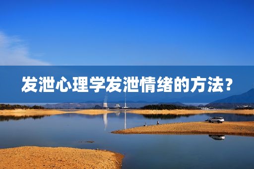 发泄心理学发泄情绪的方法？