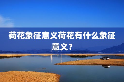 荷花象征意义荷花有什么象征意义？