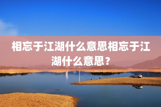 相忘于江湖什么意思相忘于江湖什么意思？