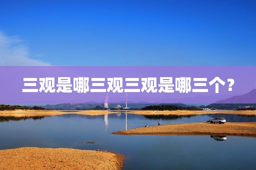 三观是哪三观三观是哪三个？
