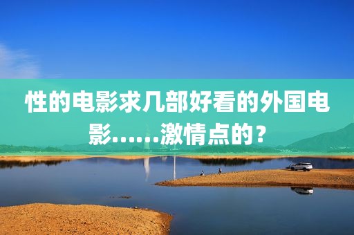 性的电影求几部好看的外国电影……激情点的？
