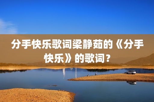 分手快乐歌词梁静茹的《分手快乐》的歌词？