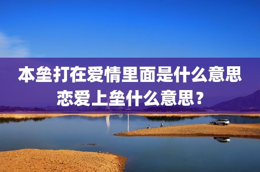 本垒打在爱情里面是什么意思恋爱上垒什么意思？
