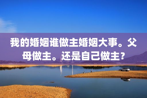 我的婚姻谁做主婚姻大事。父母做主。还是自己做主？