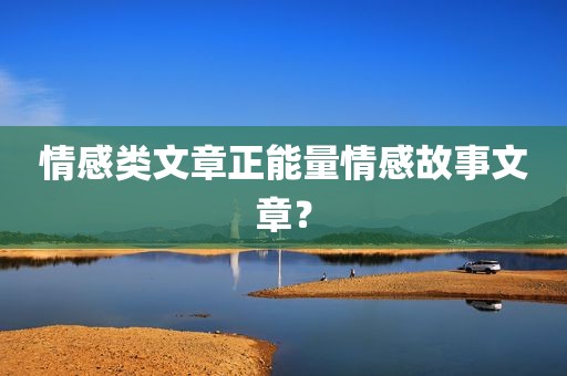 情感类文章正能量情感故事文章？