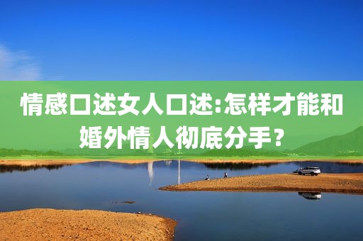 情感口述女人口述:怎样才能和婚外情人彻底分手？