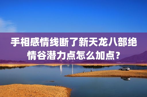 手相感情线断了新天龙八部绝情谷潜力点怎么加点？