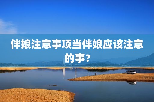 伴娘注意事项当伴娘应该注意的事？