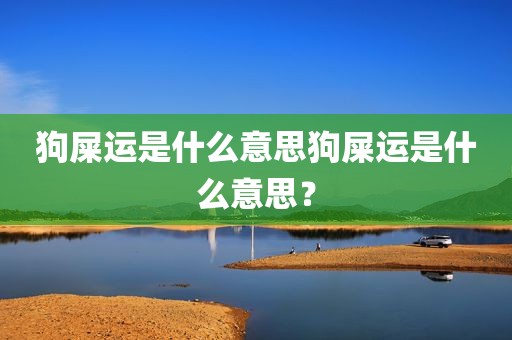 狗屎运是什么意思狗屎运是什么意思？