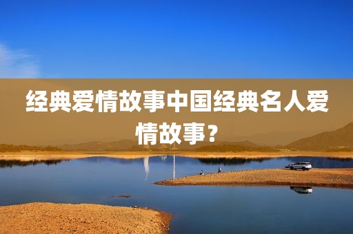 经典爱情故事中国经典名人爱情故事？
