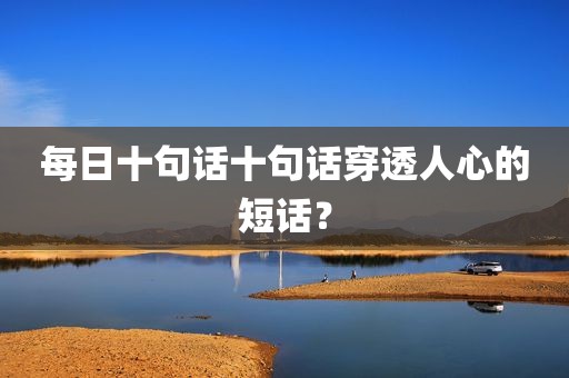 每日十句话十句话穿透人心的短话？