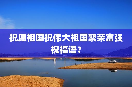 祝愿祖国祝伟大祖国繁荣富强祝福语？