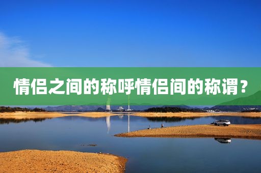 情侣之间的称呼情侣间的称谓？