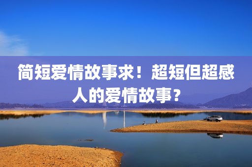简短爱情故事求！超短但超感人的爱情故事？